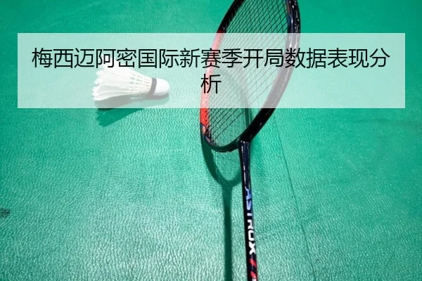 梅西迈阿密国际新赛季开局数据表现分析